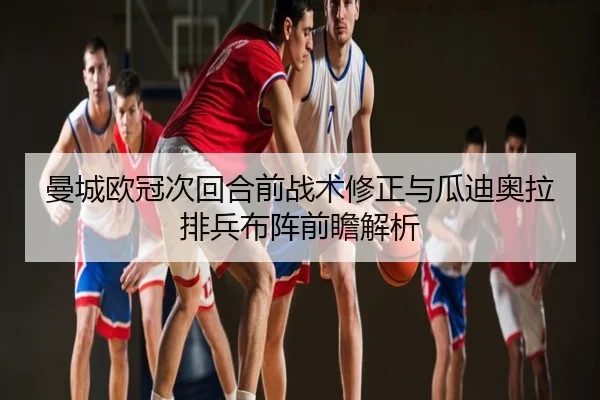 曼城欧冠次回合前战术修正与瓜迪奥拉排兵布阵前瞻解析